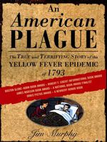 An American Plague: The True and Terrifying Story of the Yellow Fever Epidemic of 1793