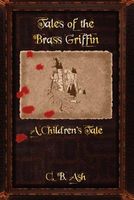 Cover of Tales of the Brass Griffin: A Children's Tale by Christopher Ash