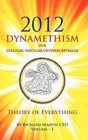 2012 Dynamethism Our Cellular, Vascular Universe Revealed: Theory of Everything