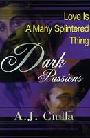 Cover of Dark Passions: Love is a Many-Splintered Thing by A.J. Ciulla