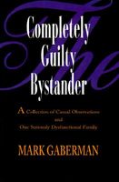 Cover of The Completely Guilty Bystander: A Collection of Casual Observations and One Seriously Dysfunctional Family by Mark Gaberman