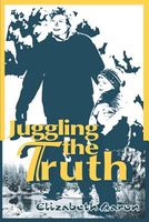 Cover of Juggling the Truth by Elizabeth Aaron