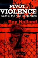 Cover of Pivot of Violence: Tales of the New South Africa by Roy Holland