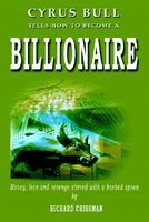 Cyrus Bull Tells How to Become a Billionaire: Money, Love and Revenge Stirred with a Barbed Spoon