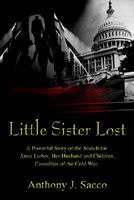 Cover of Little Sister Lost: A Powerful Story of the Search for Anna Lieber, Her Husband and Children, Casualties of the Cold War. by Anthony J. Sacco