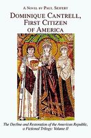 Cover of Dominique Cantrell, First Citizen of America: The Decline and Restoration of the American Republic, a Fictional Trilogy: Volume II by Paul Seifert