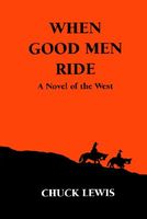 Cover of When Good Men Ride: A Novel of the West by Chuck Lewis