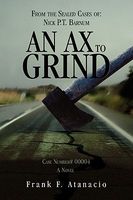 Cover of An Ax to Grind: From the Sealed Cases Of: Nick P.T. Barnum by Frank F. Atanacio