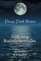 Cover of Deep, Dark Water: Five Unsettling, Occasionally Humorous Tales by Ned Gardner