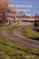 Cover of The Austrian Empress's Daughter Saga -The Beginning of Her Journey by Arielle Sag