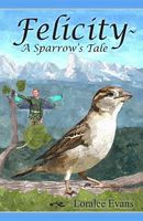 Cover of Felicity a Sparrow's Tale by Loralee Evans