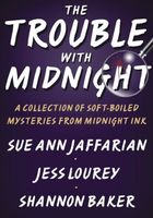 The Trouble with Midnight: A Collection of Soft-Boiled Mysteries from Midnight Ink