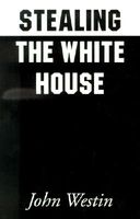 Cover of Stealing the White House by John Westin