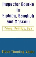 Cover of Inspector Bourke in Sydney, Bangkok and Moscow: Crime, Politics, Sex by Tibor Timothy Vajda