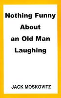 Cover of Nothing Funny About an Old Man Laughing by Jack Moskovitz