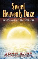 Cover of Sweet Heavenly Daze: A Memoir of the Afterlife by John Earp