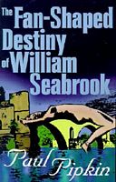 Cover of The Fan-Shaped Destiny of William Seabrook by Paul Pipkin