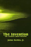 Cover of The Invention: The Ultimate Green Machine by James Garden Jr.