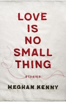Love Is No Small Thing: Stories