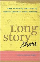 Long Story Short: Flash Fiction by Sixty-Five of North Carolinaas Finest Writers