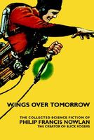 Wings Over Tomorrow: The Collected Science Fiction of Philip Francis Nowlan