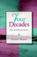 Cover of Four Decades Four Decades Four Decades: New and Selected Stories New and Selected Stories New and Selected Stories by Gordon Weaver