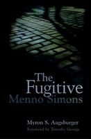 Cover of The Fugitive: Menno Simons, Spiritual Leader in the Free Church Movement by Myron S. Augsburger