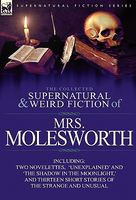 Cover of The Collected Supernatural and Weird Fiction of Mrs Molesworth-Including Two Novelettes, 'Unexplained' and 'The Shadow in the Moonlight, ' and Thirtee by Mrs. Molesworth / Mary Louisa S. Molesworth