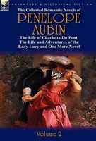 The Collected Romantic Novels of Penelope Aubin-Volume 2: The Life of Charlotta Du Pont, the Life and Adventures of the Lady Lucy and the Life and Adv