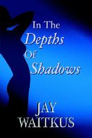 Cover of In the Depths of Shadows by Jay Waitkus