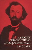 Cover of A Bright Tragic Thing: A Tale of Civil War Texas by L.D. Clark
