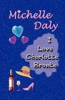 Cover of I Love Charlotte Bronte by Michelle Daly