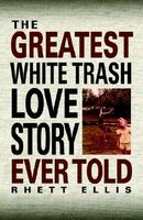 Cover of The Greatest White Trash Love Story Ever Told by Rhett Ellis