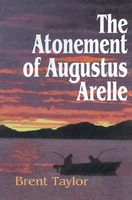 Cover of The Atonement of Augustus Arelle by Brent Taylor