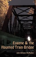 Cover of Eugene & the Haunted Train Bridge by John William McMullen