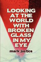 Cover of Looking at the World with Broken Glass in My Eye by Mark Justice