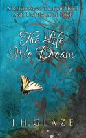 Cover of The Life We Dream by J.H. Glaze