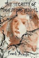 Cover of The Secrets of Don Pedro Miguel by Frank P. Araujo