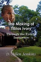 Cover of The Making of Tibias Ivory: Through the Eyes of Innocence by D.Allen Jenkins