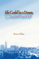 Cover of Life Could Be a Dream, Sweetheart by Jerome Arthur