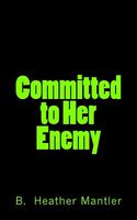 Cover of Committed to Her Enemy by B. Heather Mantler