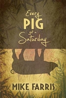 Cover of Every Pig Got a Saturday by Mike Farris