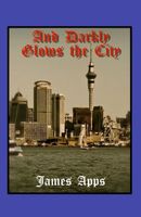 Cover of And Darkly Glows the City by James Apps