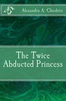 Cover of The Twice Abducted Princess by A.A. Cheshire