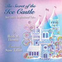 Cover of The Secret of the Ice Cast & Other Inspirational Tales by Heidi M. Thomas