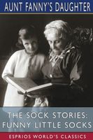 Cover of The Sock Stories: Funny Little Socks by Aunt Fanny's Daughter
