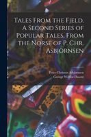Tales From the Fjeld. A Second Series of Popular Tales, From the Norse of P. Chr. Asbjrnsen