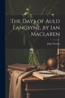 Cover of The Days of Auld Langsyne, by Ian Maclaren by John Watson
