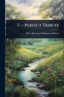 Cover of T- - Perfect Tribute by Mary Raymond Shipman Andrews
