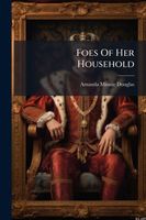 Cover of Foes Of Her Household by Amanda Minnie Douglas